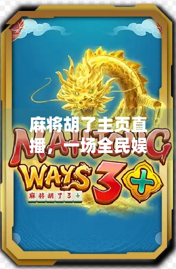 麻将胡了主页直播,一场全民娱乐的线上狂欢,正在悄然改变我们的社交方式 麻将胡了主页直播,一场全民娱乐的线上狂欢,正在悄然改变我们的社交方式