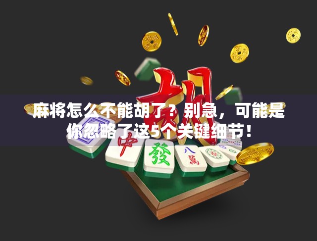 麻将怎么不能胡了?别急,可能是你忽略了这5个关键细节!