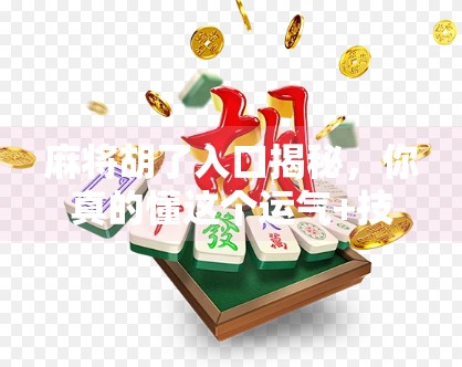 麻将胡了入口揭秘,你真的懂这个运气+技巧的游戏吗? 麻将胡了入口揭秘,你真的懂这个运气+技巧的游戏吗?