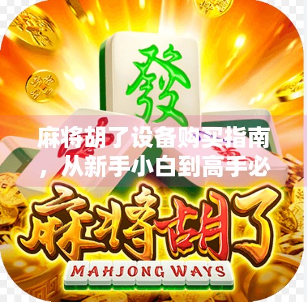 麻将胡了设备购买指南,从新手小白到高手必备的5大神器! 麻将胡了设备购买指南,从新手小白到高手必备的5大神器!