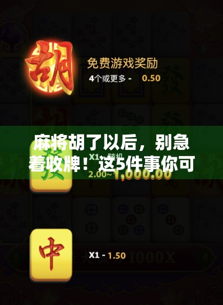 麻将胡了以后,别急着收牌!这5件事你可能还没做对,难怪赢钱也开心不起来! 麻将胡了以后,别急着收牌!这5件事你可能还没做对,难怪赢钱也开心不起来!