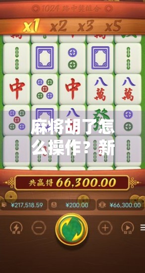 麻将胡了怎么操作?新手必看!从摸牌到胡牌的完整流程详解(附常见误区避坑指南) 麻将胡了怎么操作?新手必看!从摸牌到胡牌的完整流程详解(附常见误区避坑指南)