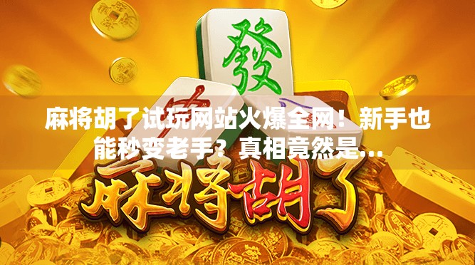 麻将胡了试玩网站火爆全网!新手也能秒变老手?真相竟然是… 麻将胡了试玩网站火爆全网!新手也能秒变老手?真相竟然是…
