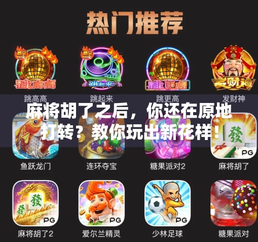 麻将胡了之后,你还在原地打转?教你玩出新花样!