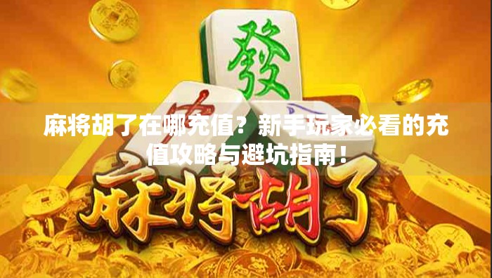 麻将胡了在哪充值?新手玩家必看的充值攻略与避坑指南!