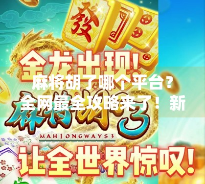 麻将胡了哪个平台?全网最全攻略来了!新手小白也能秒变老手!