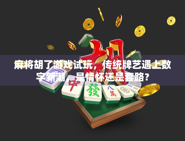 麻将胡了游戏试玩,传统牌艺遇上数字新潮,是情怀还是套路?
