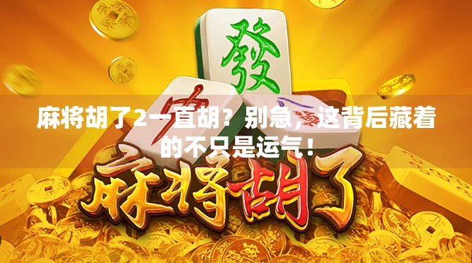 麻将胡了2一直胡?别急,这背后藏着的不只是运气!