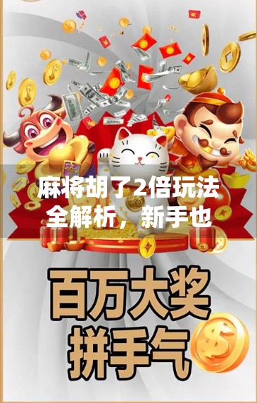 麻将胡了2倍玩法全解析，新手也能秒变高手的隐藏技巧！