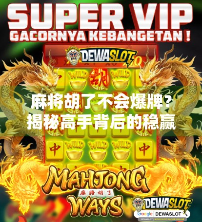 麻将胡了不会爆牌？揭秘高手背后的稳赢逻辑！