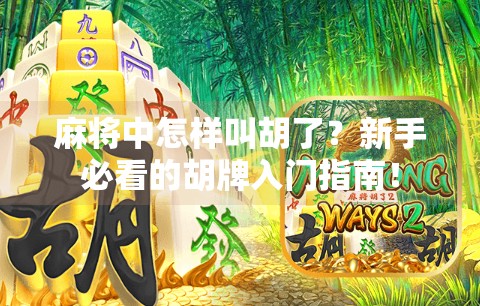 麻将中怎样叫胡了？新手必看的胡牌入门指南！