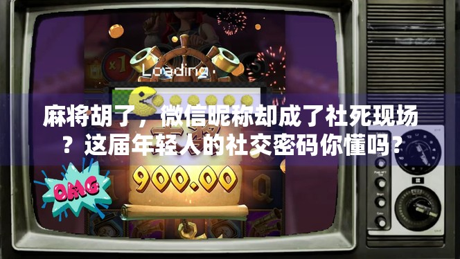 麻将胡了,微信昵称却成了社死现场?这届年轻人的社交密码你懂吗? 麻将胡了,微信昵称却成了社死现场?这届年轻人的社交密码你懂吗?