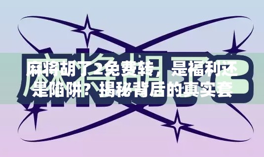 麻将胡了2免费转,是福利还是陷阱?揭秘背后的真实套路! 麻将胡了2免费转,是福利还是陷阱?揭秘背后的真实套路!