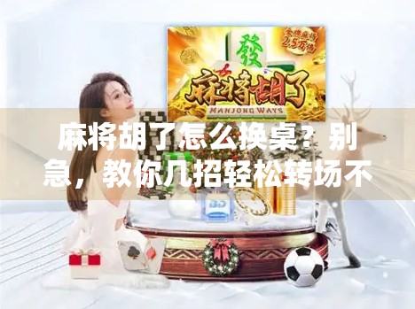 麻将胡了怎么换桌？别急，教你几招轻松转场不尴尬！