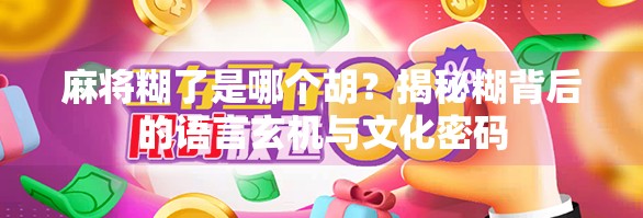 麻将糊了是哪个胡？揭秘糊背后的语言玄机与文化密码