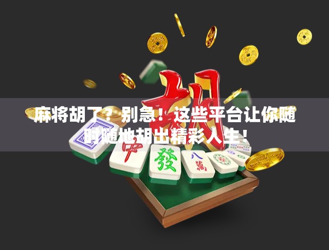麻将胡了？别急！这些平台让你随时随地胡出精彩人生！