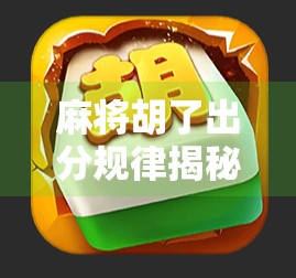 麻将胡了出分规律揭秘，高手都在用的得分逻辑，新手也能轻松掌握！