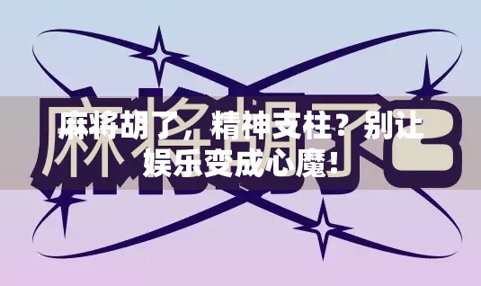 麻将胡了，精神支柱？别让娱乐变成心魔！