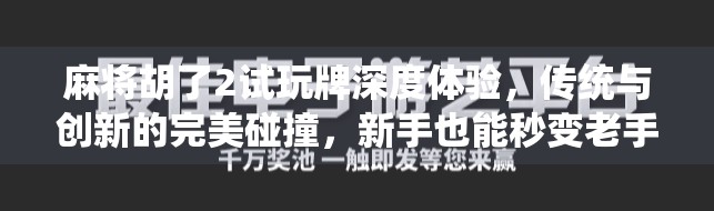 麻将胡了2试玩牌深度体验，传统与创新的完美碰撞，新手也能秒变老手？